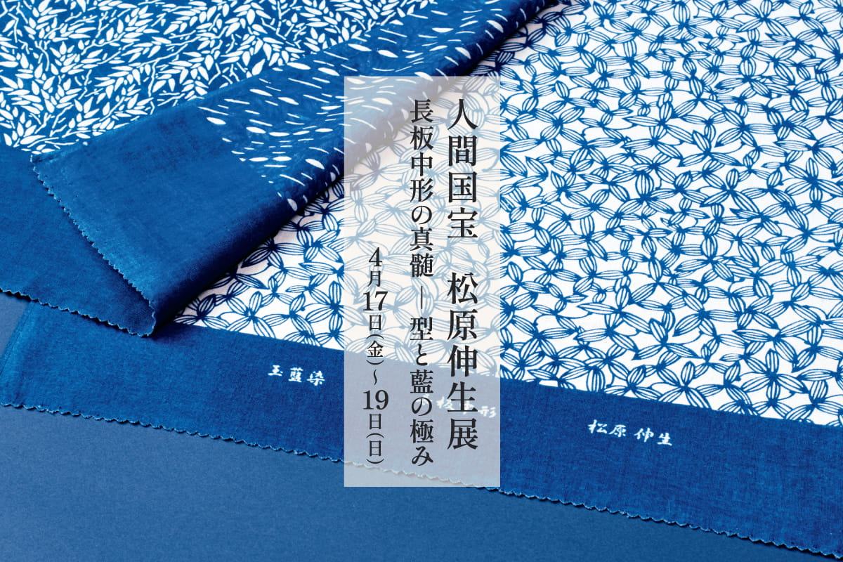 人間国宝 松原伸生展 長板中形の真髄 ― 型と藍の極み≪開催終了≫｜4月